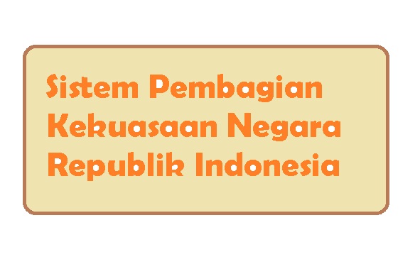 Sistem Pembagian Kekuasaan Negara Republik Indonesia The System For Distributing Indonesian State Power Pustakapengetahuan Com