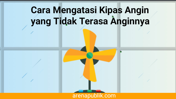 Mengatasi kipas angin yang tidak terasa anginnya