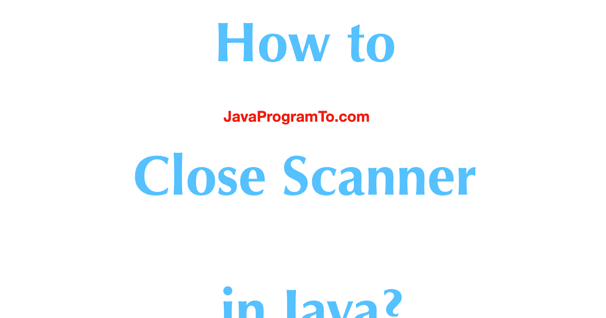 Java Scanner.close() - How to Close Scanner in Java? | JavaProgramTo.com
