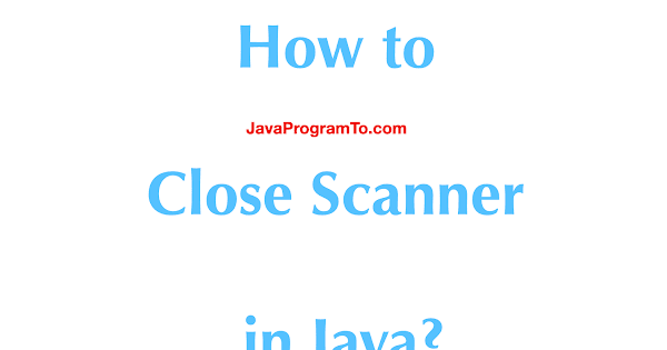 Java Scanner.close() - How to Close Scanner in Java? | JavaProgramTo.com