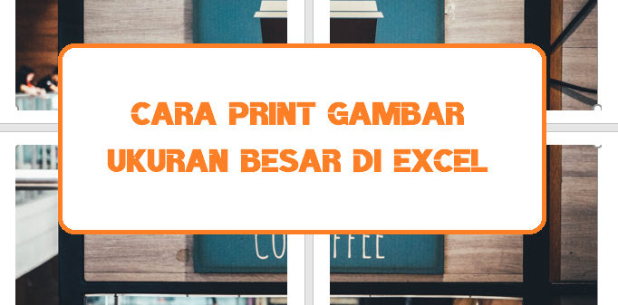 Cara Print Gambar Ukuran Besar di Excel Cara Print Gambar Ukuran Besar di Excel
