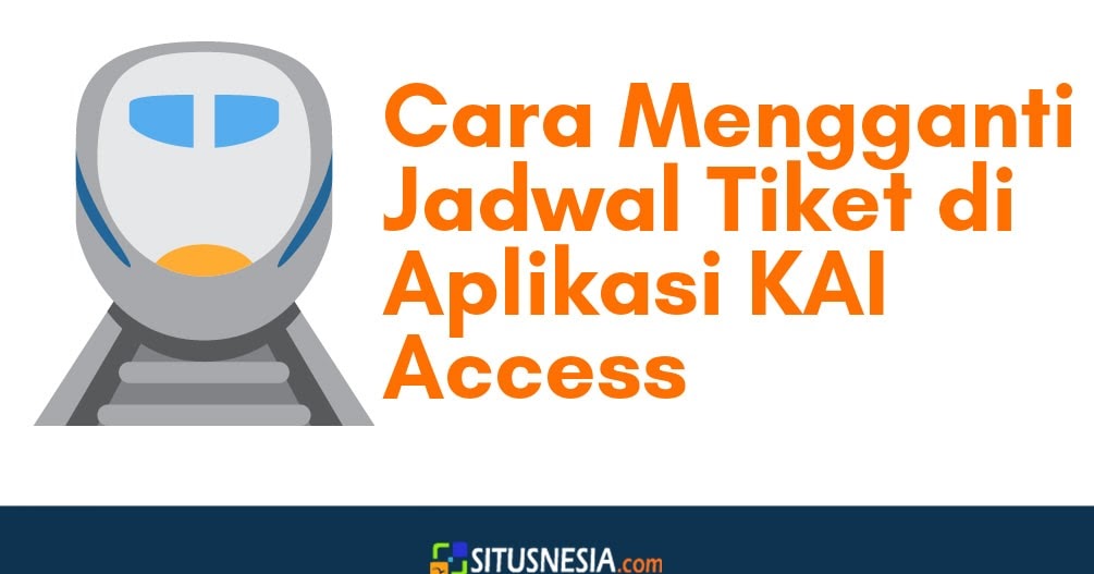 11 Cara Mudah Mengganti Jadwal Tiket Kereta Api Di Aplikasi Kai Access Situsnesia Ragam Artikel Dan Informasi Menarik