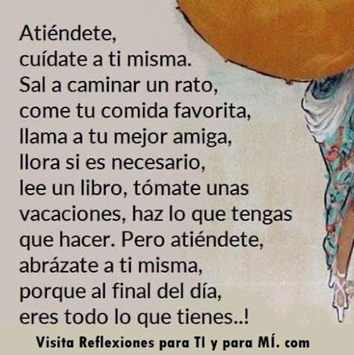 Reflexiones para TI y para MÍ: ** Atiéndete, cuídate a ti misma.....