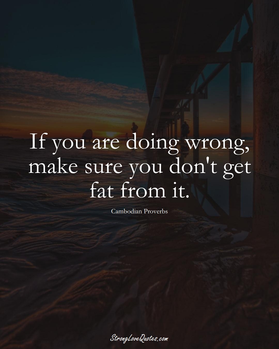 If you are doing wrong, make sure you don't get fat from it. (Cambodian Sayings);  #AsianSayings