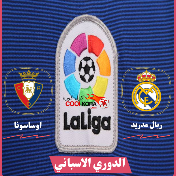 تعرف علي موعد مباراة ريال مدريد امام أوساسونا الدوري الإسباني والقنوات الناقلة