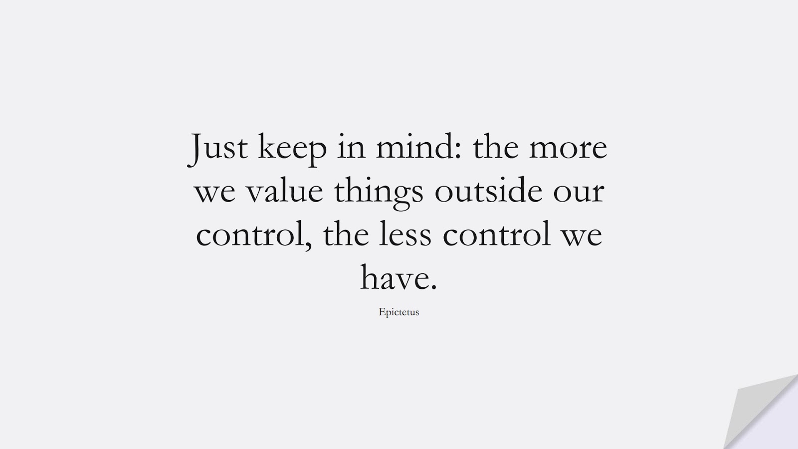 Just keep in mind: the more we value things outside our control, the less control we have. (Epictetus);  #StoicQuotes