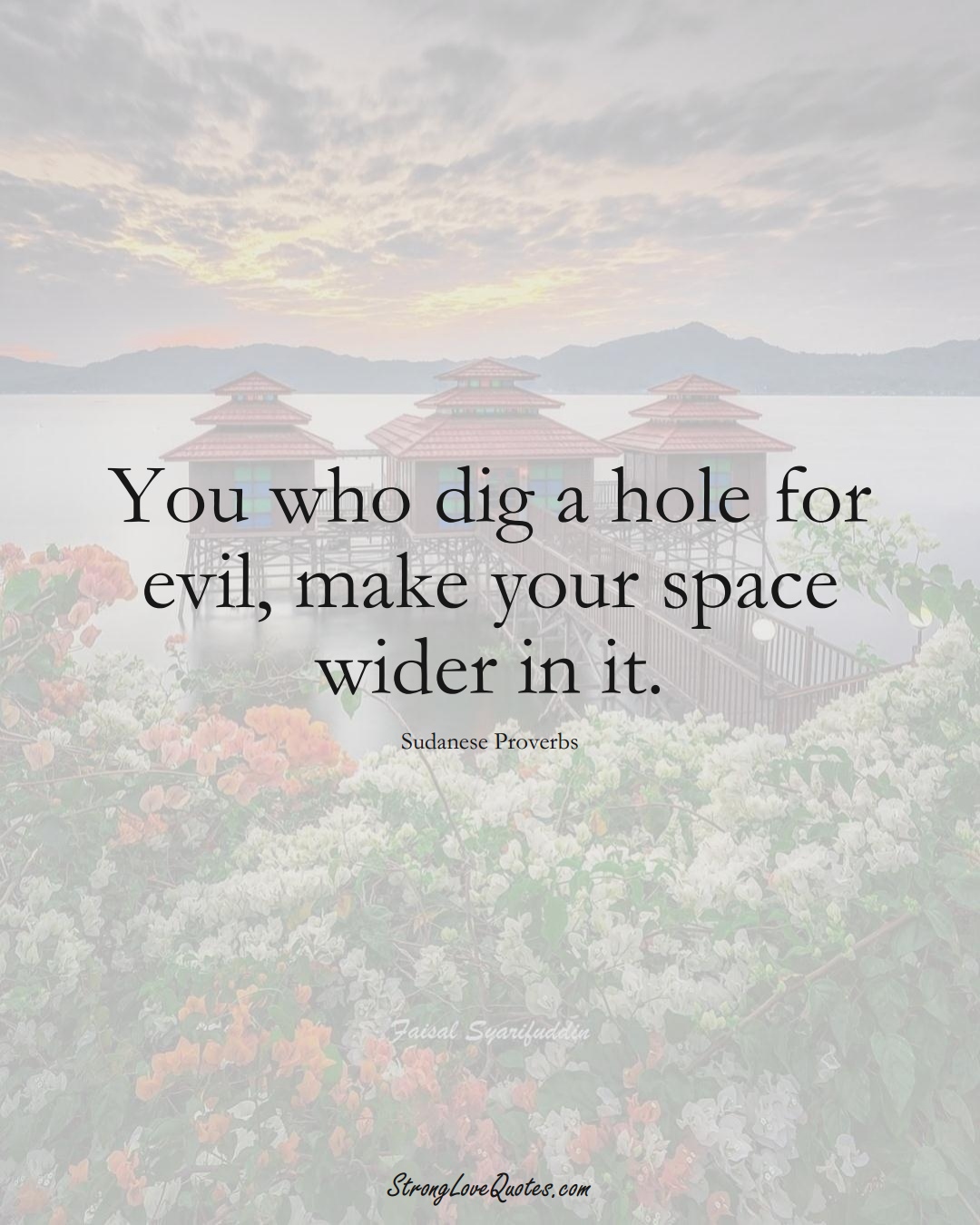 You who dig a hole for evil, make your space wider in it. (Sudanese Sayings);  #AfricanSayings
