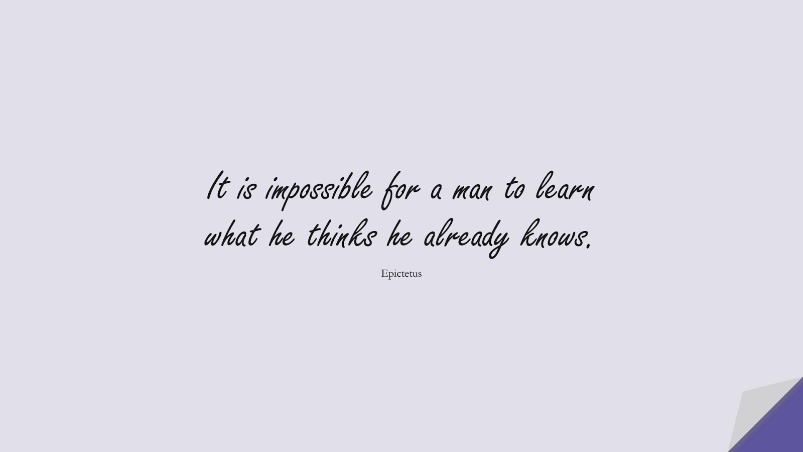 It is impossible for a man to learn what he thinks he already knows. (Epictetus);  #ChangeQuotes