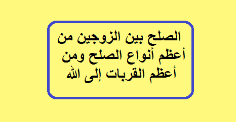 الصلح بين الزوجين من أعظم أنواع الصلح ومن أعظم القربات إلى الله الصلح بين الزوجين من أعظم أنواع الصلح ومن أعظم القربات إلى الله