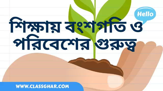 শিক্ষায় বংশগতি ও পরিবেশের গুরুত্ব (Importance of Heridity and Environment in Education)