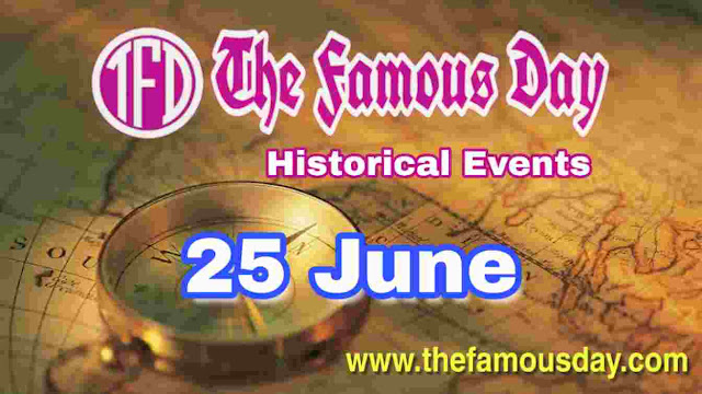 Today's Famous Day on 25 June in Historical Events Today's Famous Day on 25 June in Historical Events