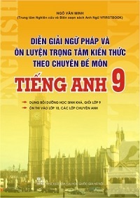 Diễn Giải Ngữ Pháp và Ôn Luyện Trọng Tâm Kiến Thức Theo Chuyên Đề Môn Tiếng Anh 9 - Ngô Văn Minh