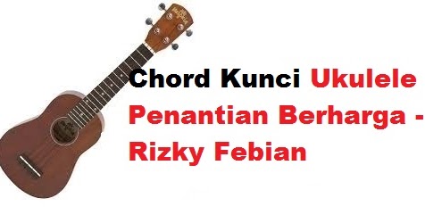 Chord Kunci Ukulele Penantian Berharga Rizky Febian Calonpintar Com