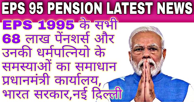 EPS 95 Pension Hike Latest News: EPS 1995 के सभी 68 लाख पेंनशर्स और उनकी धर्मपत्नियो के समस्याओं का समाधान प्रधानमंत्री कार्यालय, भारत सरकार,नई दिल्ली