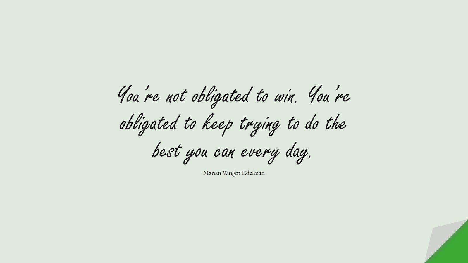 You’re not obligated to win. You’re obligated to keep trying to do the best you can every day. (Marian Wright Edelman);  #EncouragingQuotes