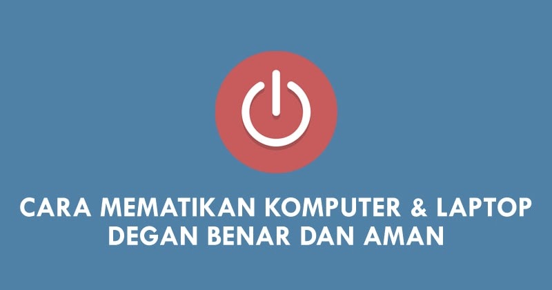 Cara Mematikan Komputer Dengan Benar Dan Aman Andronezia