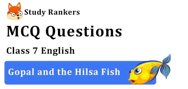 MCQ Questions for Class 7 English Chapter 3 Gopal and the Hilsa Fish Honeycomb