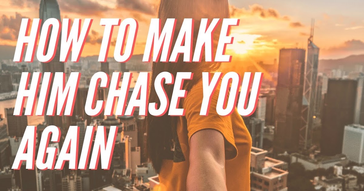 How to make him chase you again