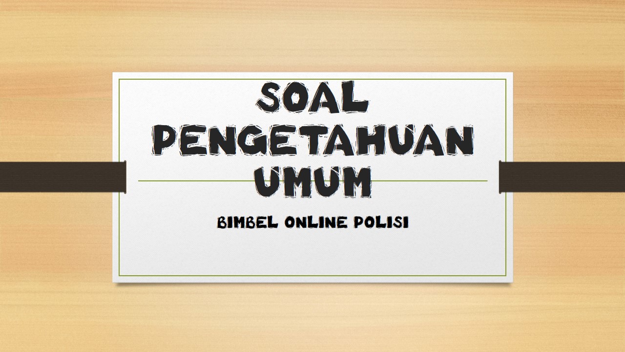 CONTOH SOAL PENGETAHUAN UMUM BRIGADIR POLRI Bimbel Polisi