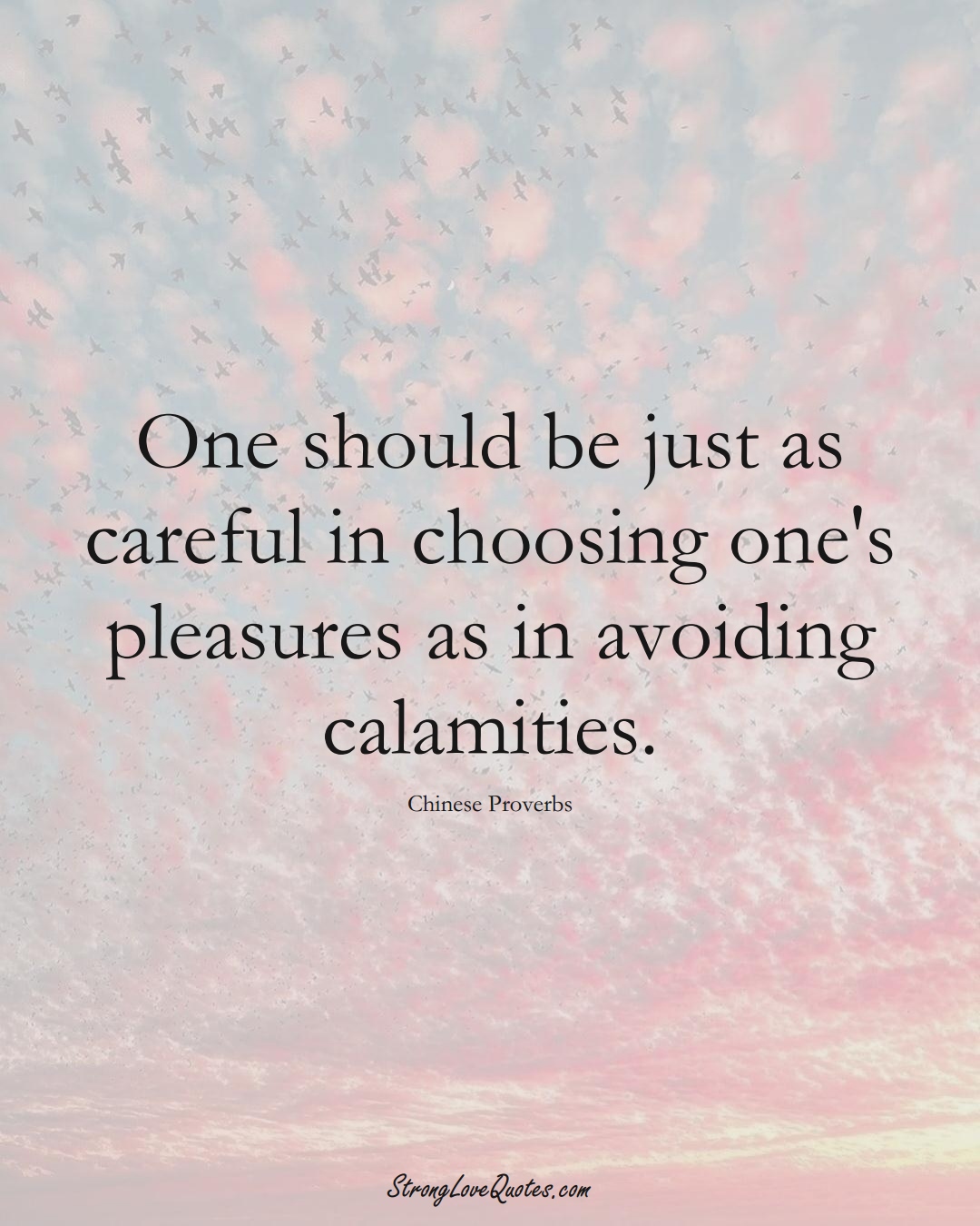 One should be just as careful in choosing one's pleasures as in avoiding calamities. (Chinese Sayings);  #AsianSayings