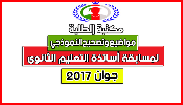 مواضيع والتصحيح النموذجي الرسمي لمسابقة أساتذة التعليم الثانوي2017 مواضيع والتصحيح النموذجي الرسمي لمسابقة أساتذة التعليم الثانوي2017