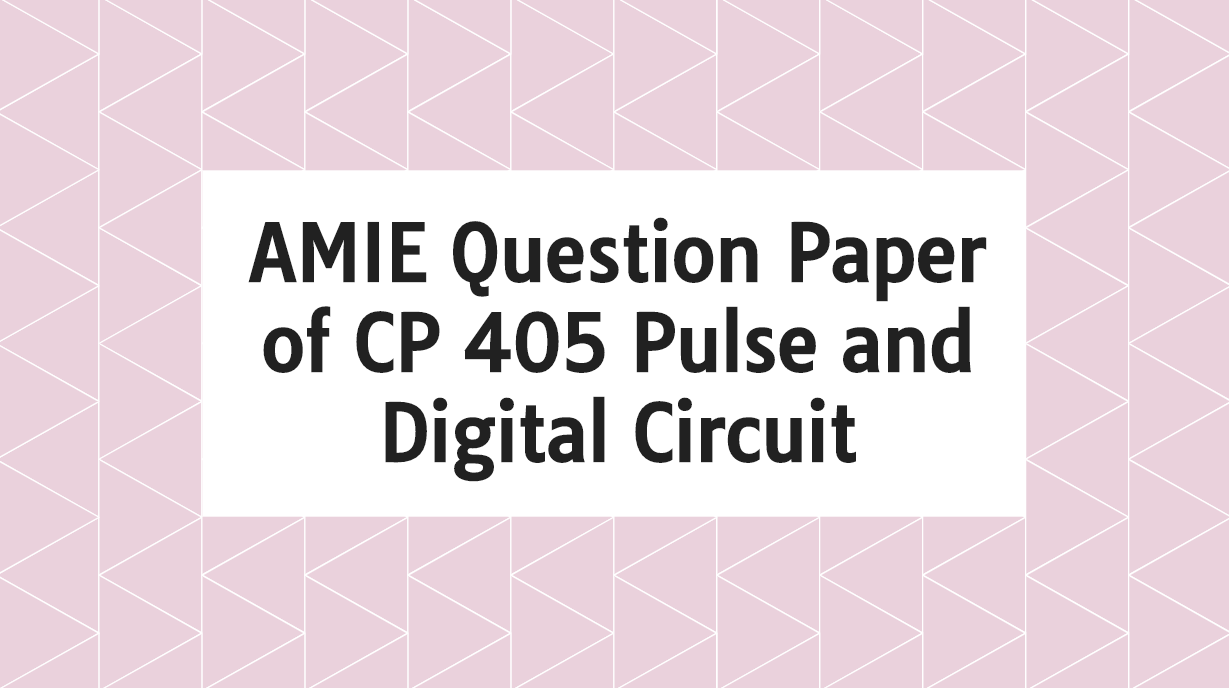 AMIE Question Paper of CP 405 Pulse and Digital Circuit