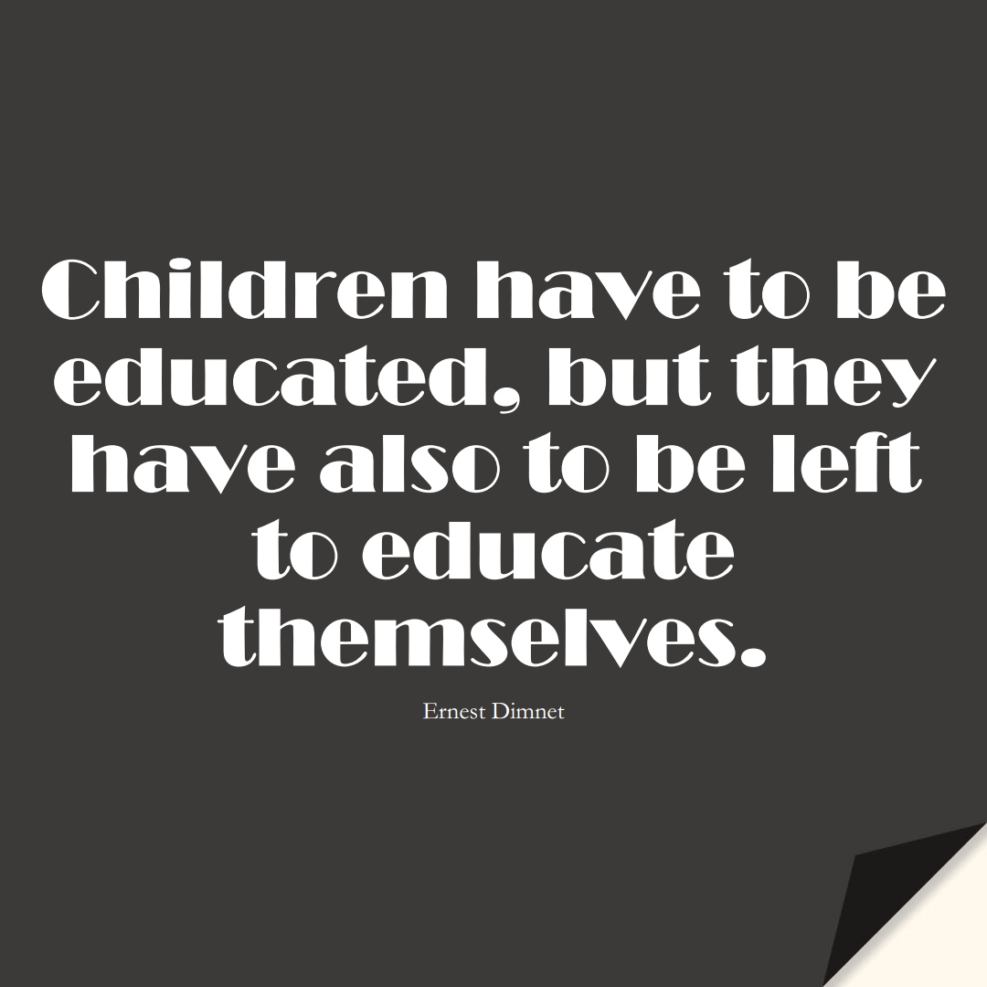 Children have to be educated, but they have also to be left to educate themselves. (Ernest Dimnet);  #EducationQuotes