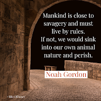The quote "Mankind is close to savagery and must live by rules. If not, we would sink into our own animal nature and perish" by Noah Gordon from his book The Physician. a.d. elliott - Rite of Fancy Book Reviews #RiteOfFancy