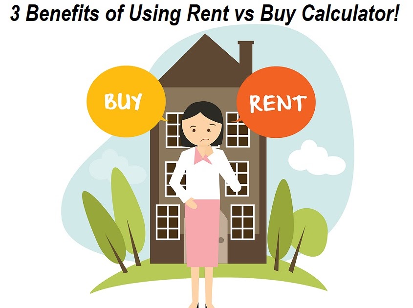 3 Benefits of Using Rent vs Buy Calculator before Buying or Renting a Home
