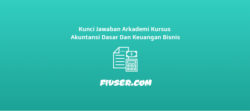 Kunci Jawaban Arkademi Kursus Akuntansi Dasar Dan Keuangan Bisnis Fivser