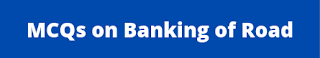 MCQs on Banking of road MCQs on Banking of road