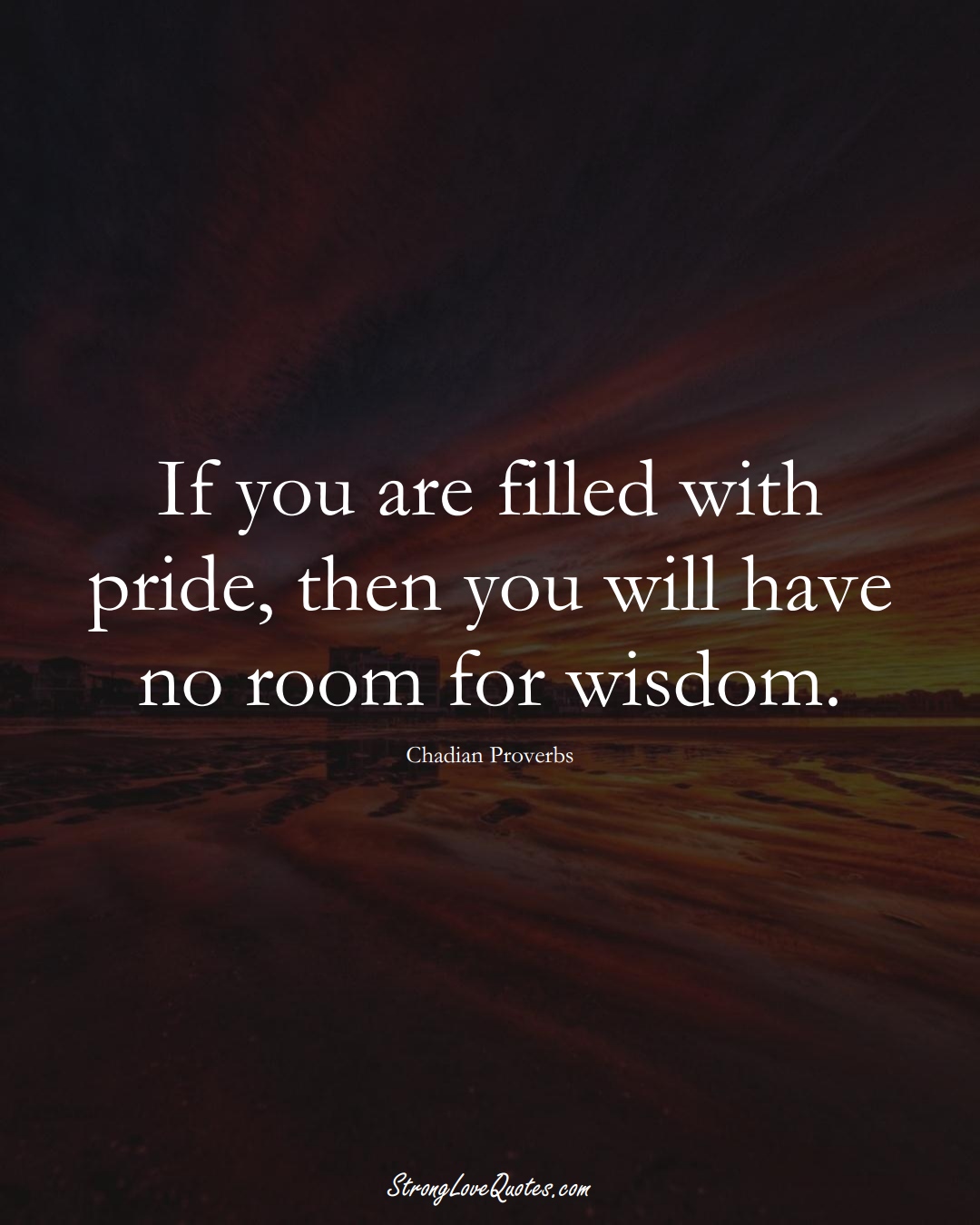 If you are filled with pride, then you will have no room for wisdom. (Chadian Sayings);  #AfricanSayings