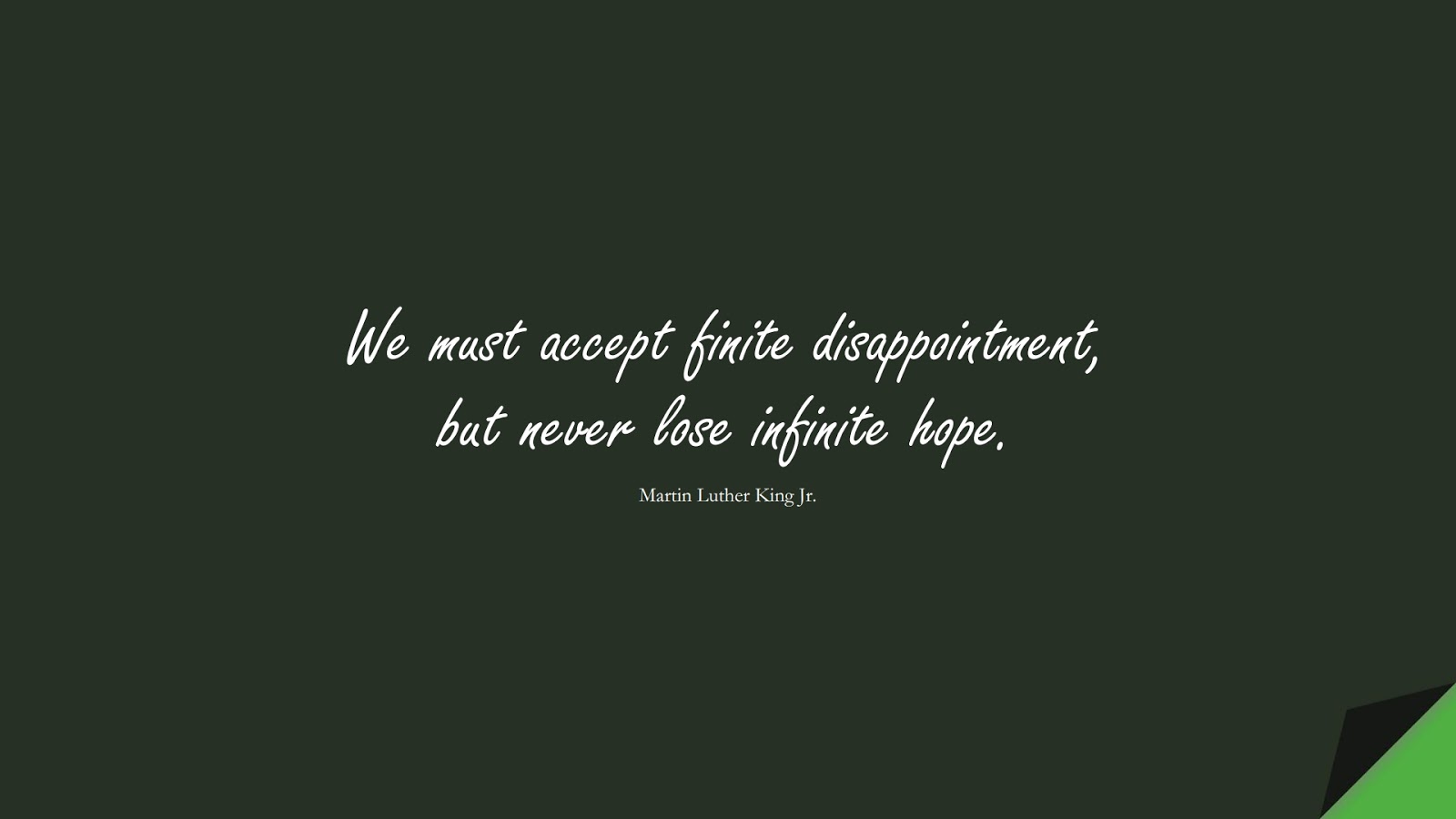 We must accept finite disappointment, but never lose infinite hope. (Martin Luther King Jr.);  #ShortQuotes