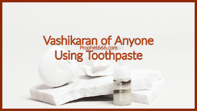 Manibhadra Vashikaran Mantra of Anyone Using Toothpaste