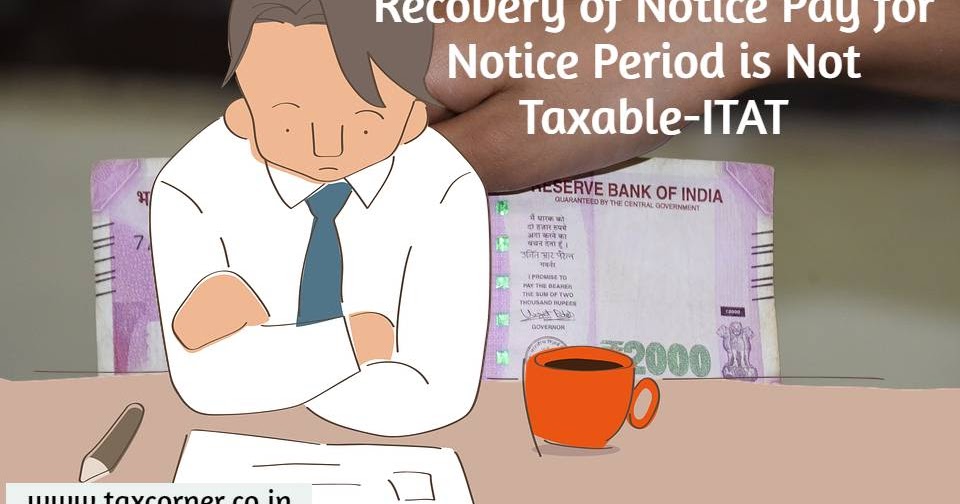 Recovery of Notice Pay for Notice Period is Deductible and Not TaxableITAT