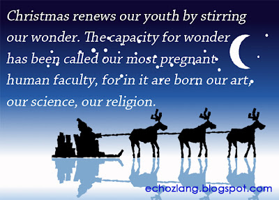 Christmas renews our youth by stirring our wonder. The capacity for wonder has been called our most  pregnant human faculty