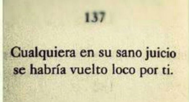Cualquiera en su sano juicio se hubiera vuelto loco por ti