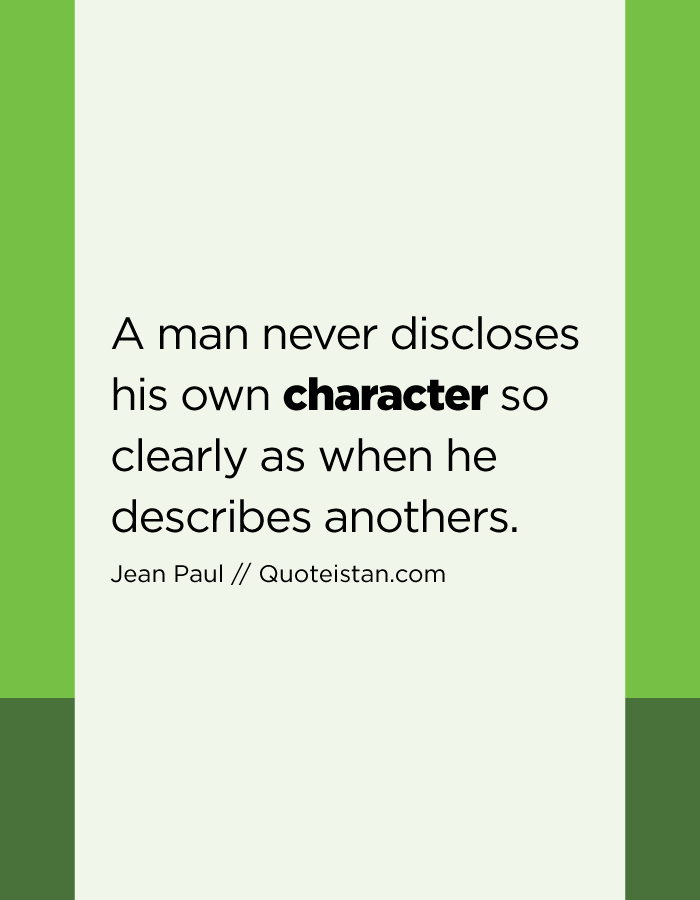 A man never discloses his own character so clearly as when he describes anothers.