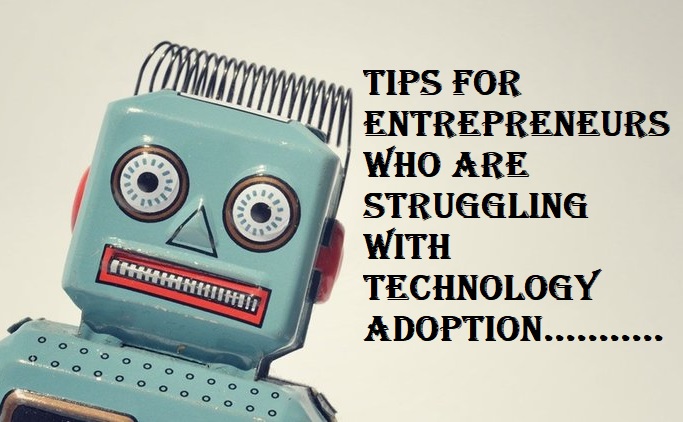 Tips for Entrepreneurs Who Are Struggling with Technology Adoption Tips for Entrepreneurs Who Are Struggling with Technology Adoption