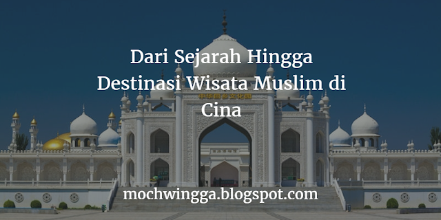 Dari Sejarah Hingga Destinasi Wisata Muslim di Cina