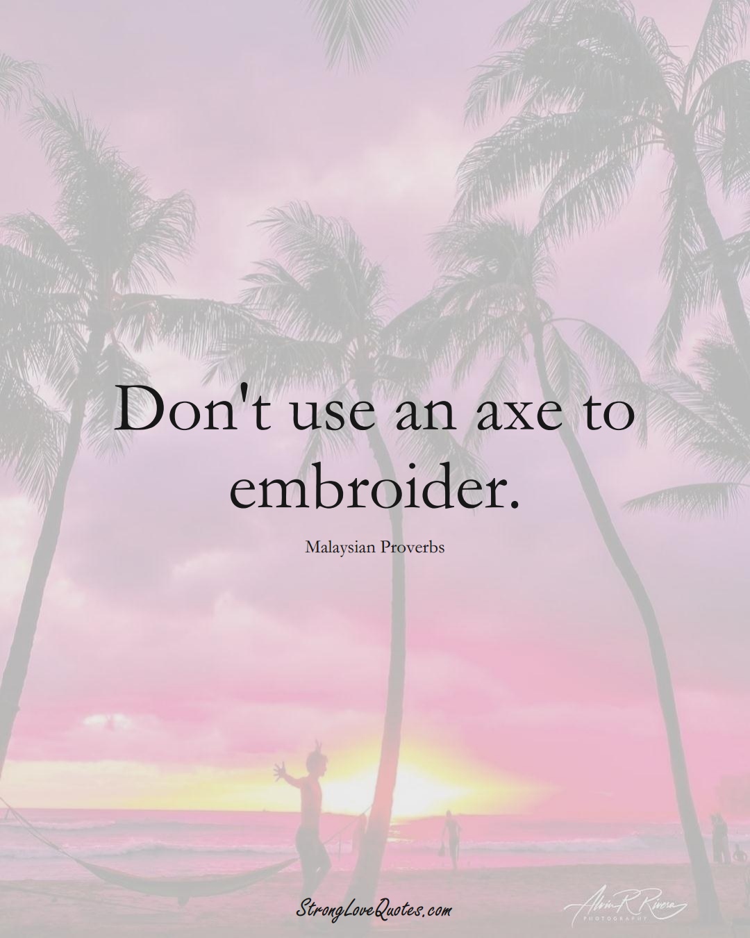 Don't use an axe to embroider. (Malaysian Sayings);  #AsianSayings