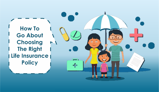 How To Go About Choosing The Right Life Insurance Policy How To Go About Choosing The Right Life Insurance Policy