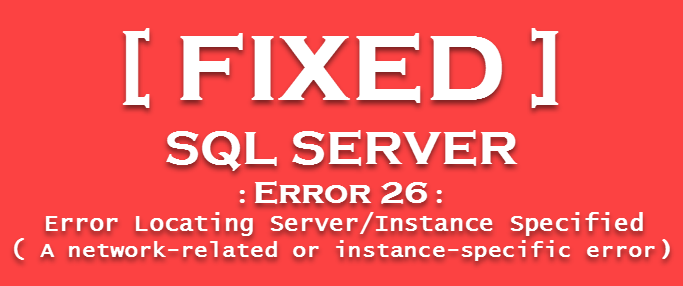 Error 26: Error Locating Server/Instance Specified in SQL Server 2008 Error 26: Error Locating Server/Instance Specified in SQL Server 2008