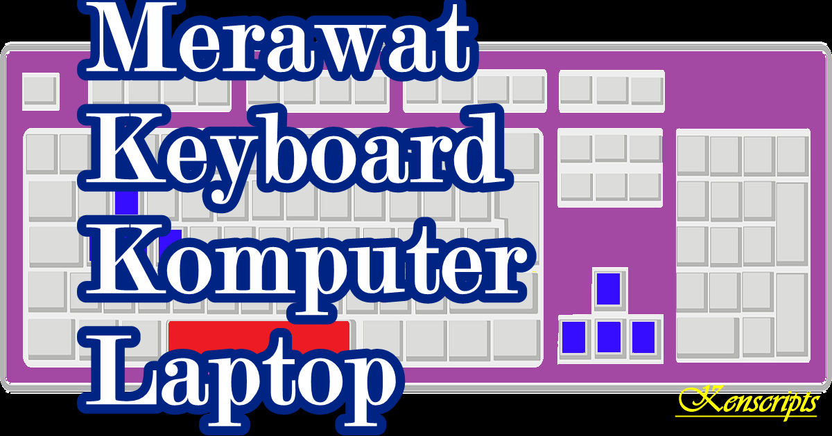 Cara Merawat Keyboard Laptop / PC agar Awet Tahan Lama Kenscripts