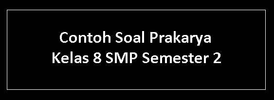 Contoh Soal Prakarya Kelas 8 SMP Semester 2 Contoh Soal Prakarya Kelas 8 SMP Semester 2