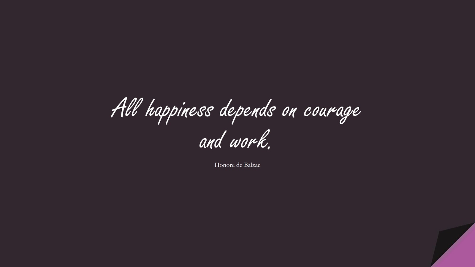 All happiness depends on courage and work. (Honore de Balzac);  #ShortQuotes