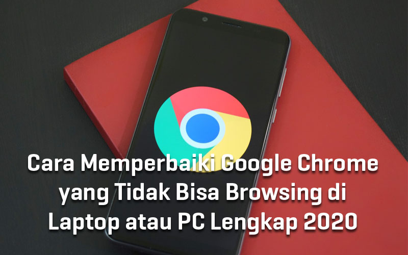  Cara Memperbaiki Google Chrome yang Tidak Bisa Browsing di Laptop atau PC Lengkap 2020