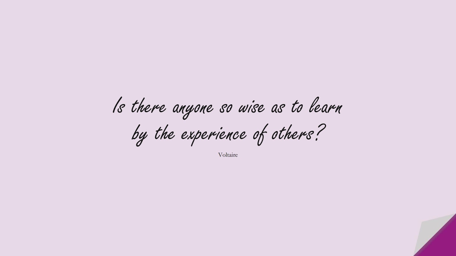 Is there anyone so wise as to learn by the experience of others? (Voltaire);  #WordsofWisdom
