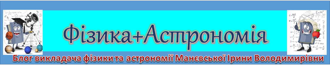 Блог викладача фізики та астрономії Манєвської Ірини Володимирівни