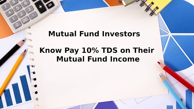 Mutual Fund Investor Know Pay 10% TDS On Their Mutual Fund Income